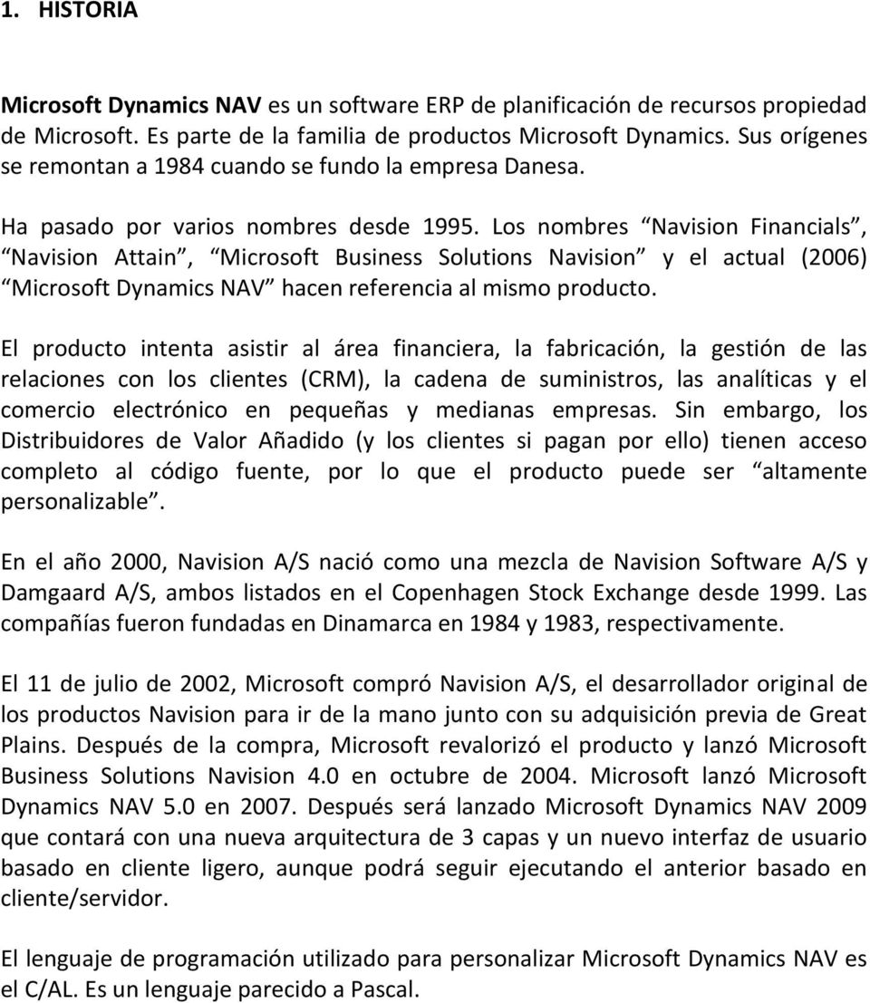 Los nombres Navision Financials, Navision Attain, Microsoft Business Solutions Navision y el actual (2006) Microsoft Dynamics NAV hacen referencia al mismo producto.