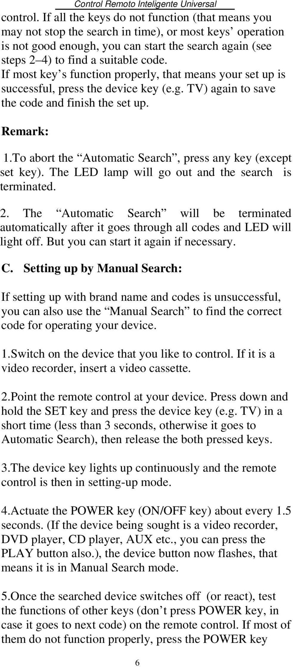 If most key s function properly, that means your set up is successful, press the device key (e.g. TV) again to save the code and finish the set up. Remark: 1.