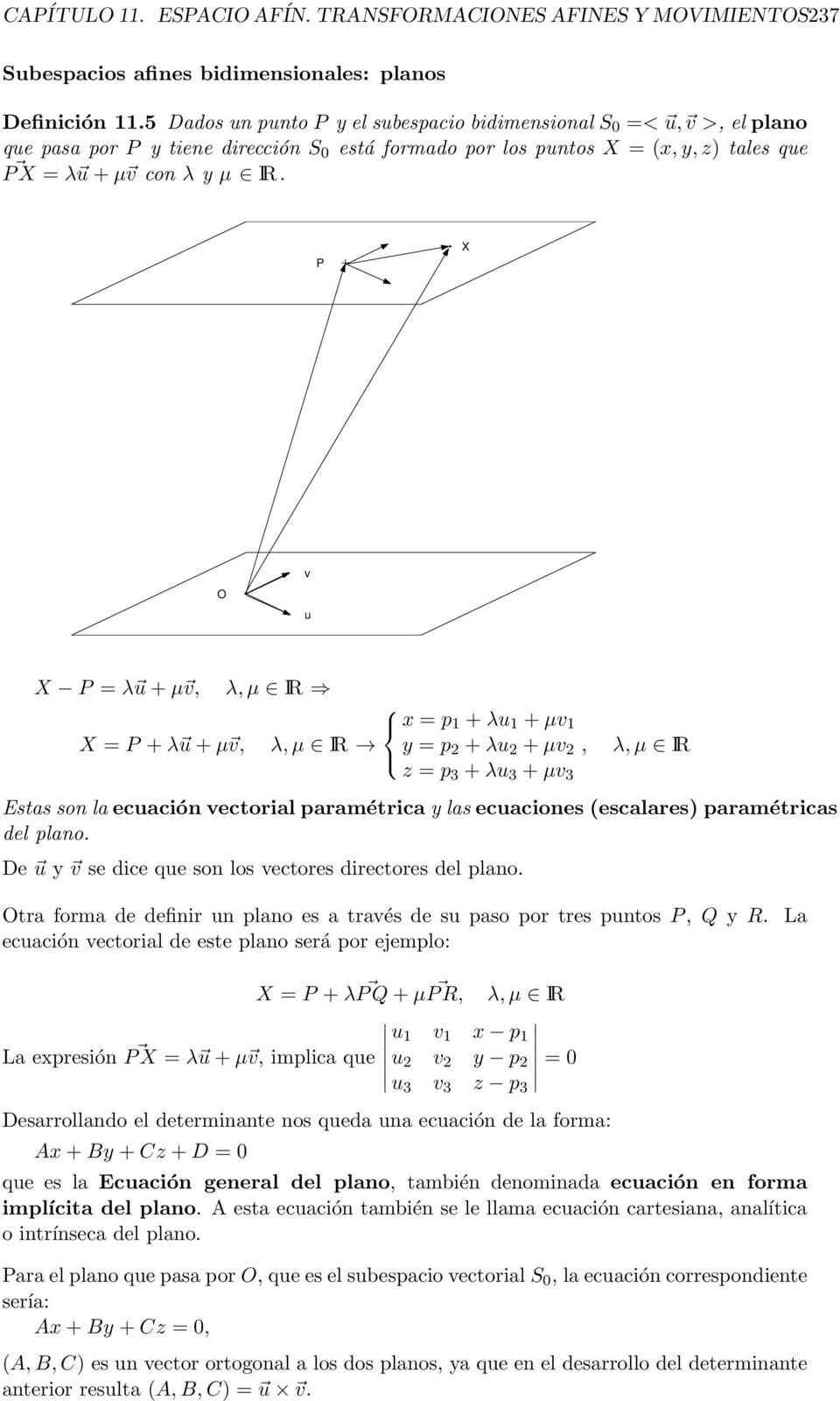 P X O v u X P = λ u + µ v, λ, µ IR x = p + λu + µv X = P + λ u + µ v, λ, µ IR y = p + λu + µv, z = p 3 + λu 3 + µv 3 λ, µ IR Estas son la ecuación vectorial paramétrica y las ecuaciones (escalares)