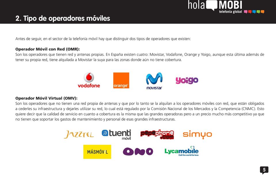 En España existen cuatro: Movistar, Vodafone, Orange y Yoigo, aunque esta última además de tener su propia red, tiene alquilada a Movistar la suya para las zonas donde aún no tiene cobertura.