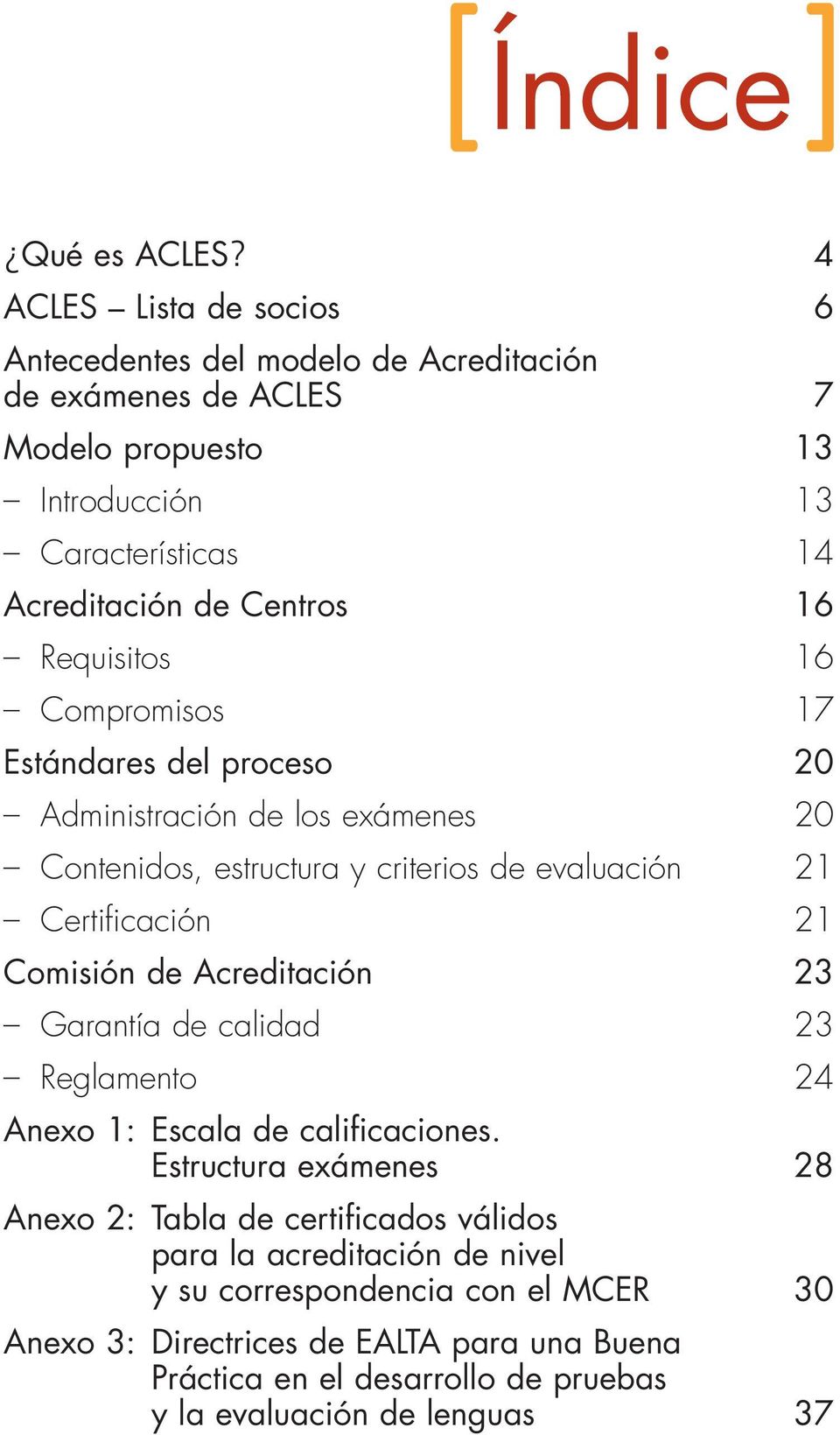 Requisitos 16 Compromisos 17 Estándares del proceso 20 Administración de los exámenes 20 Contenidos, estructura y criterios de evaluación 21 Certificación 21 Comisión de