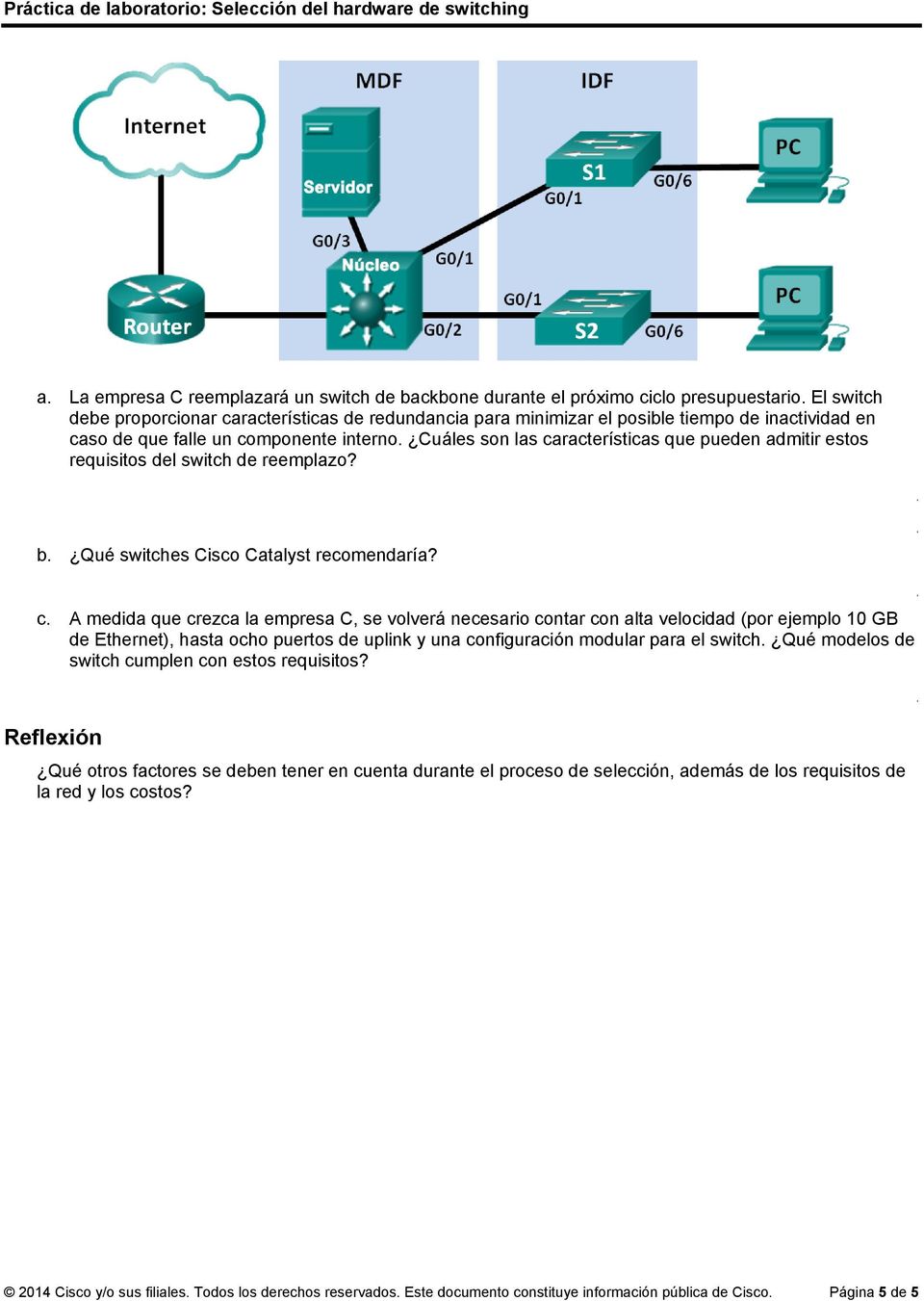 Cuáles son las características que pueden admitir estos requisitos del switch de reemplazo? b. Qué switches Cisco Catalyst recomendaría? c. A medida que crezca la empresa C, se volverá necesario contar con alta velocidad (por ejemplo 10 GB de Ethernet), hasta ocho puertos de y una configuración modular para el switch.