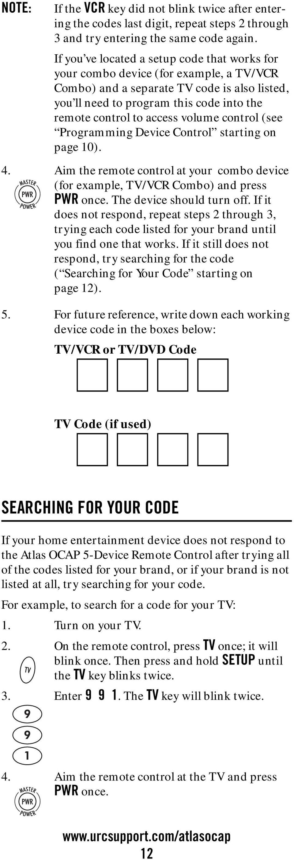 volume control (see Programming Device Control starting on page 10). 4. Aim the remote control at your combo device (for example, TV/VCR Combo) and press PWR once. The device should turn off.