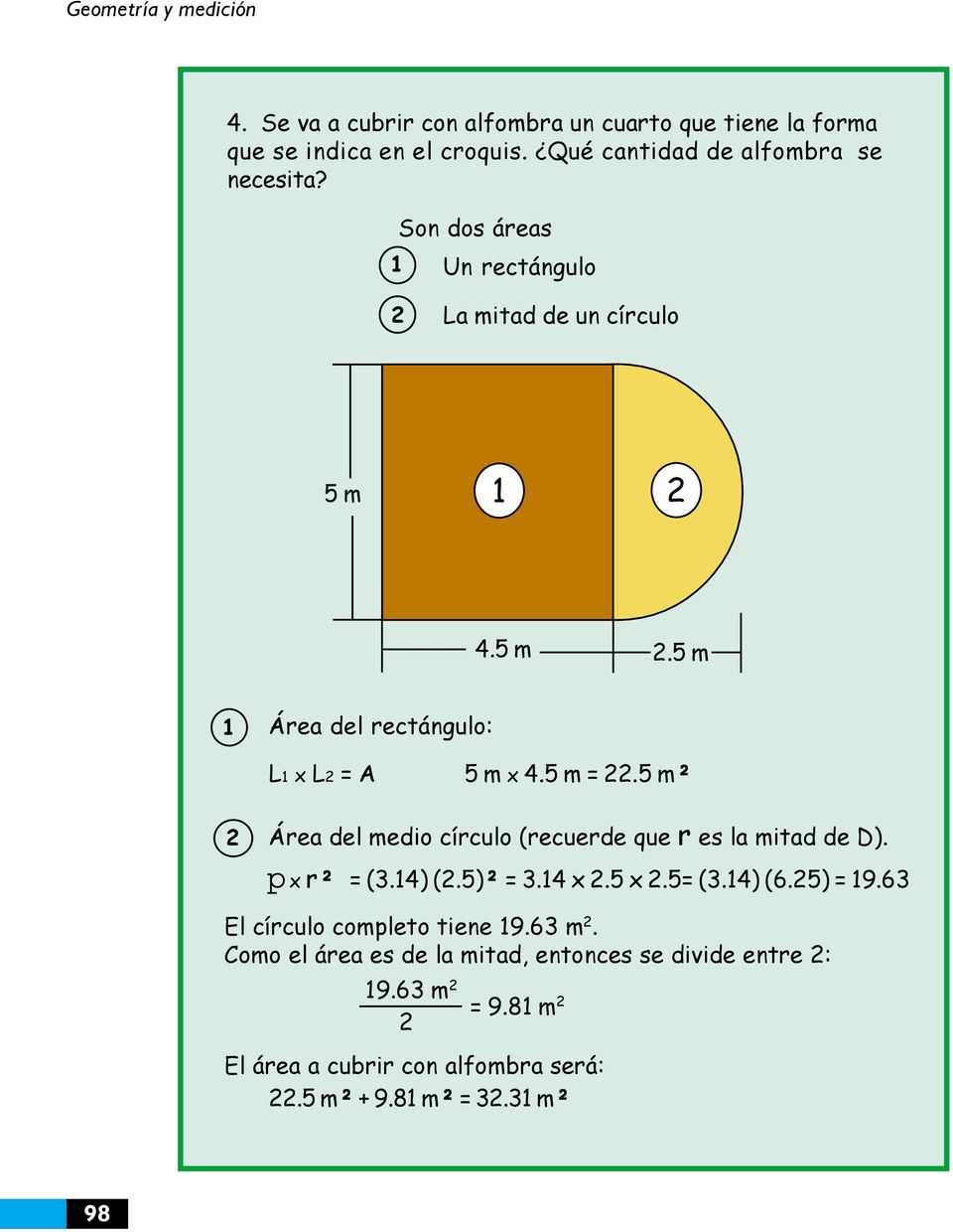 1 4.5 m.5 m 1 Área del rectángulo: L1 x L = A 5 m x 4.5 m =.5 m² Área del medio círculo (recuerde que r es la mitad de D). p x r² = (3.