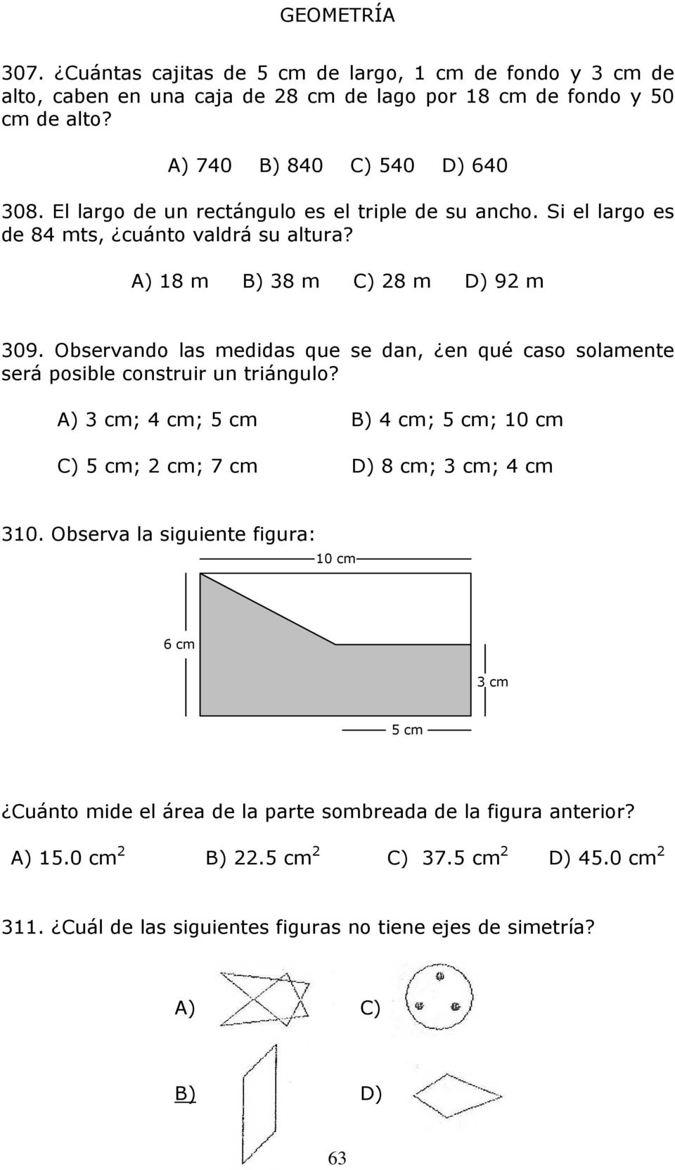 Observando las medidas que se dan, en qué caso solamente será posible construir un triángulo? A) 3 cm; 4 cm; 5 cm B) 4 cm; 5 cm; 10 cm C) 5 cm; 2 cm; 7 cm D) 8 cm; 3 cm; 4 cm 310.