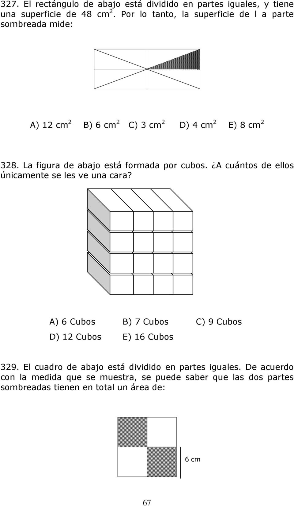 La figura de abajo está formada por cubos. A cuántos de ellos únicamente se les ve una cara?