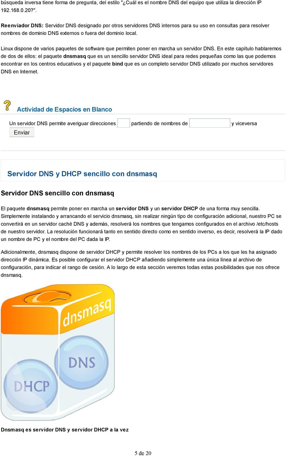 Reenviador DNS: Servidor DNS designado por otros servidores DNS internos para su uso en consultas para resolver nombres de dominio DNS externos o fuera del dominio local.