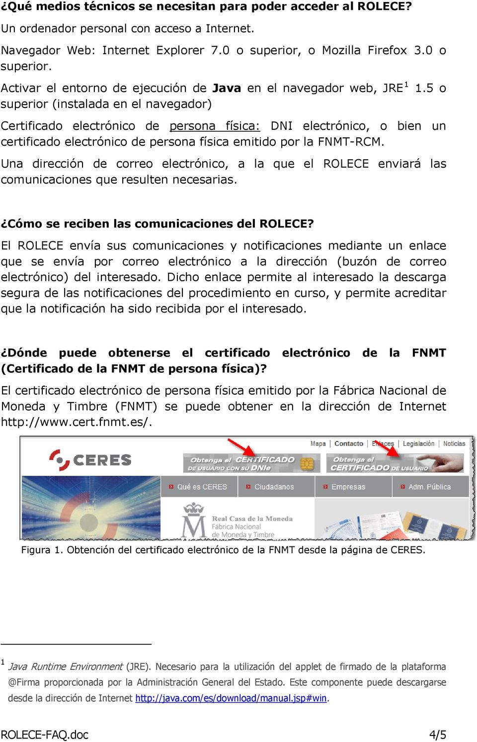 5 o superior (instalada en el navegador) Certificado electrónico de persona física: DNI electrónico, o bien un certificado electrónico de persona física emitido por la FNMT-RCM.