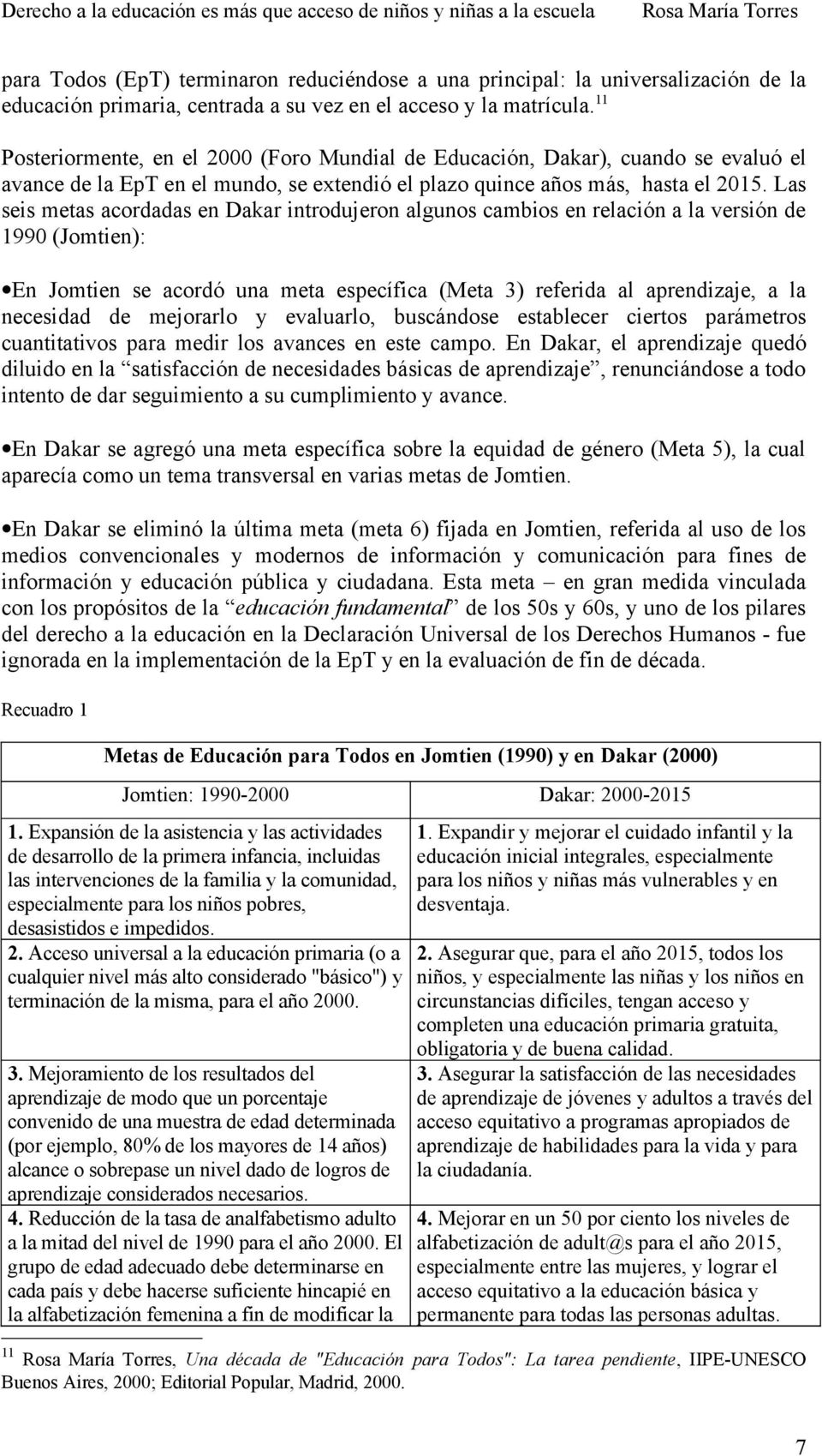 Las seis metas acordadas en Dakar introdujeron algunos cambios en relación a la versión de 1990 (Jomtien): En Jomtien se acordó una meta específica (Meta 3) referida al aprendizaje, a la necesidad de