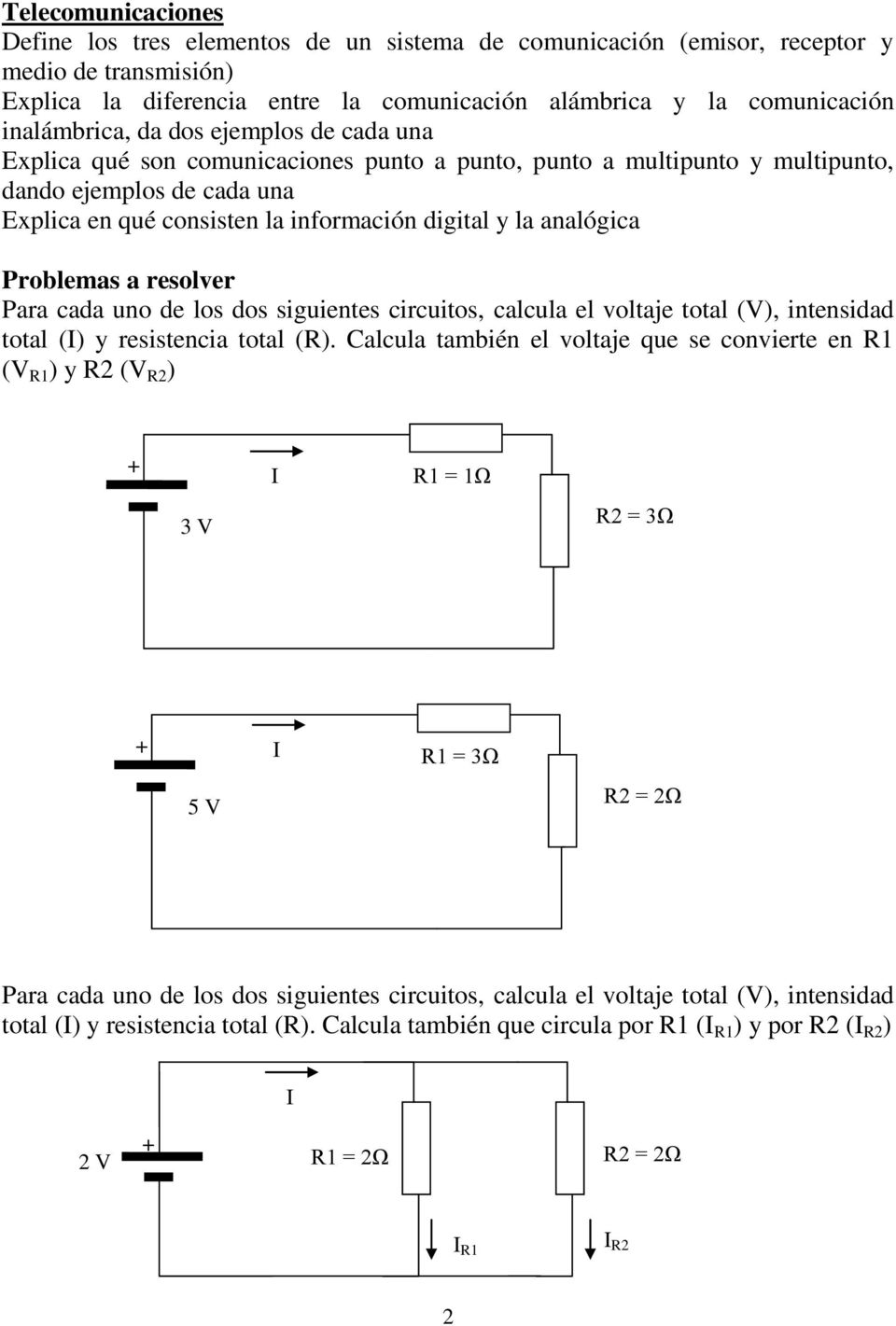 analógica Problemas a resolver Para cada uno de los dos siguientes circuitos, calcula el voltaje total (V), intensidad total (I) y resistencia total (R).