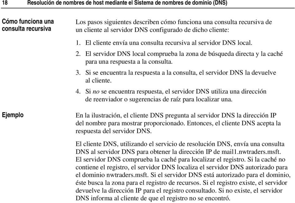 El servidor DNS local comprueba la zona de búsqueda directa y la caché para una respuesta a la consulta. 3. Si se encuentra la respuesta a la consulta, el servidor DNS la devuelve al cliente. 4.