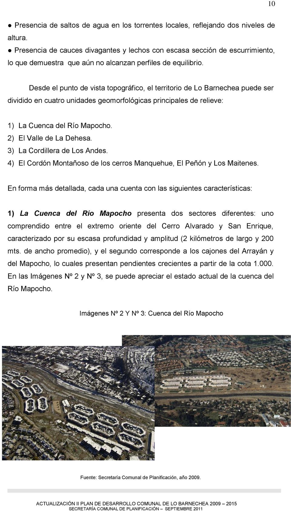 Desde el punto de vista topográfico, el territorio de Lo Barnechea puede ser dividido en cuatro unidades geomorfológicas principales de relieve: 1) La Cuenca del Río Mapocho. 2) El Valle de La Dehesa.