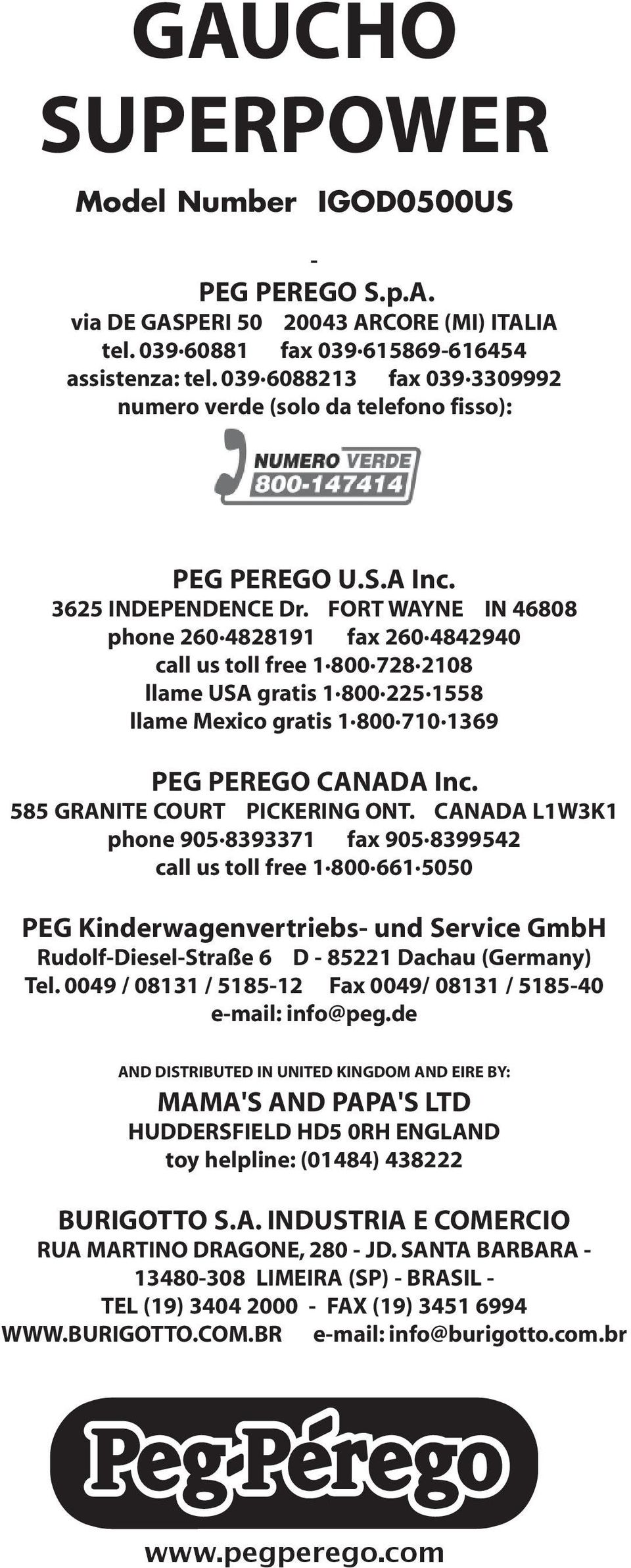 FORT WAYNE IN 46808 phone 260 4828191 fax 260 4842940 call us toll free 1 800 728 2108 llame USA gratis 1 800 225 1558 llame Mexico gratis 1 800 710 1369 PEG PEREGO CANADA Inc.