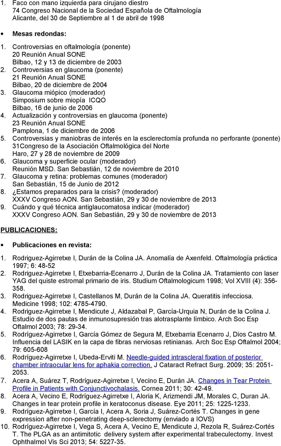 Glaucoma miópico (moderador) Simposium sobre miopía ICQO Bilbao, 16 de junio de 2006 4. Actualización y controversias en glaucoma (ponente) 23 Reunión Anual SONE Pamplona, 1 de diciembre de 2006 5.
