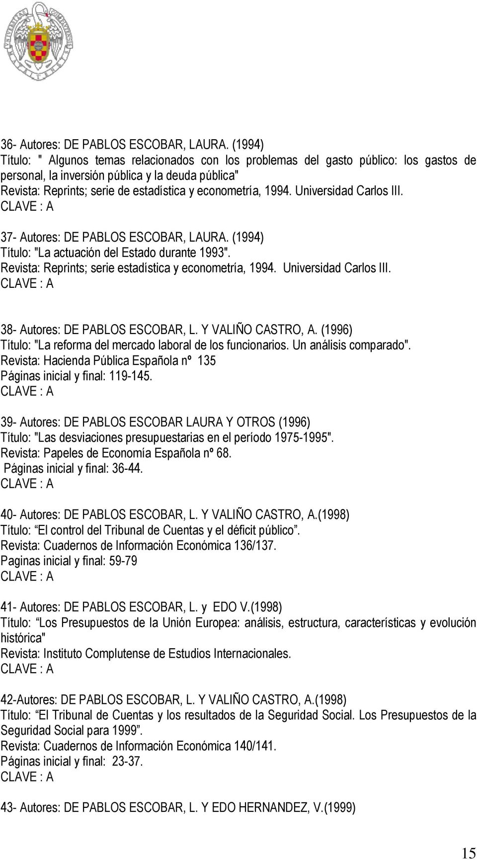 econometría, 1994. Universidad Carlos III. 37- Autores: DE PABLOS ESCOBAR, LAURA. (1994) Título: "La actuación del Estado durante 1993". Revista: Reprints; serie estadística y econometría, 1994.
