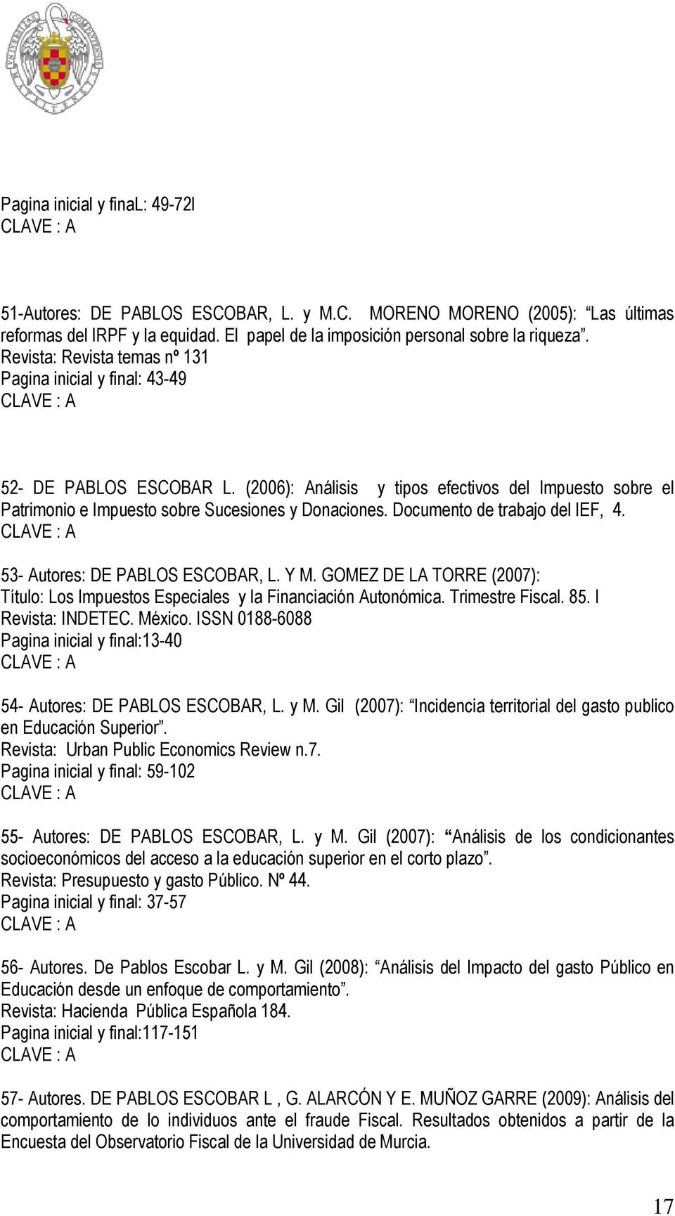 Documento de trabajo del IEF, 4. 53- Autores: DE PABLOS ESCOBAR, L. Y M. GOMEZ DE LA TORRE (2007): Título: Los Impuestos Especiales y la Financiación Autonómica. Trimestre Fiscal. 85.