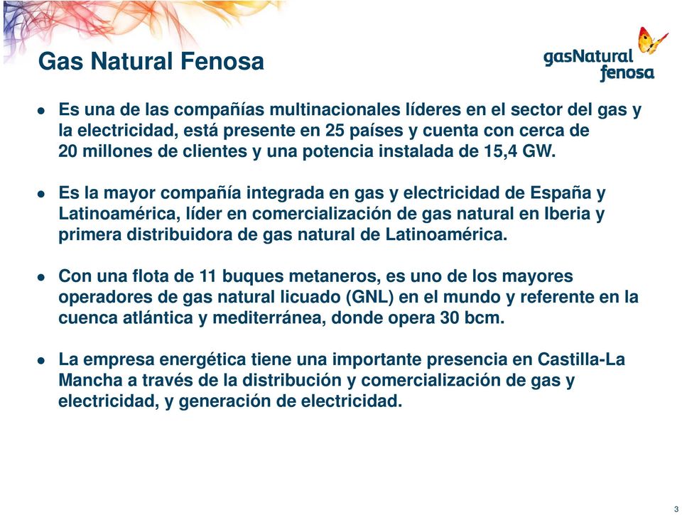 Es la mayor compañía integrada en gas y electricidad de España y Latinoamérica, líder en comercialización de gas natural en Iberia y primera distribuidora de gas natural de Latinoamérica.