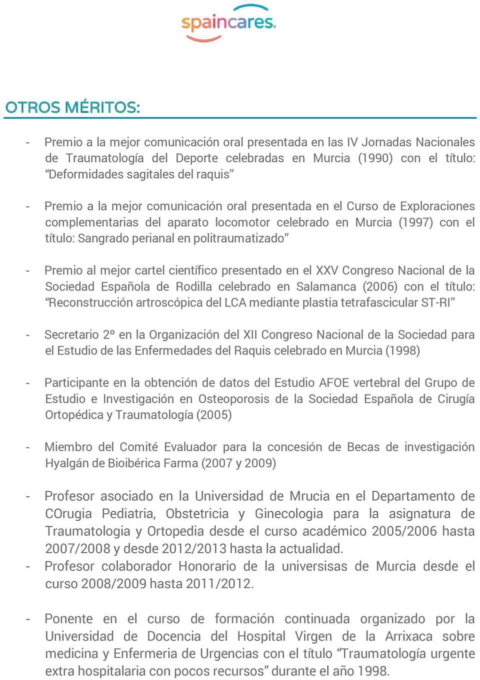 Premio al mejor cartel científico presentado en el XXV Congreso Nacional de la Sociedad Española de Rodilla celebrado en Salamanca (2006) con el título: Reconstrucción artroscópica del LCA mediante