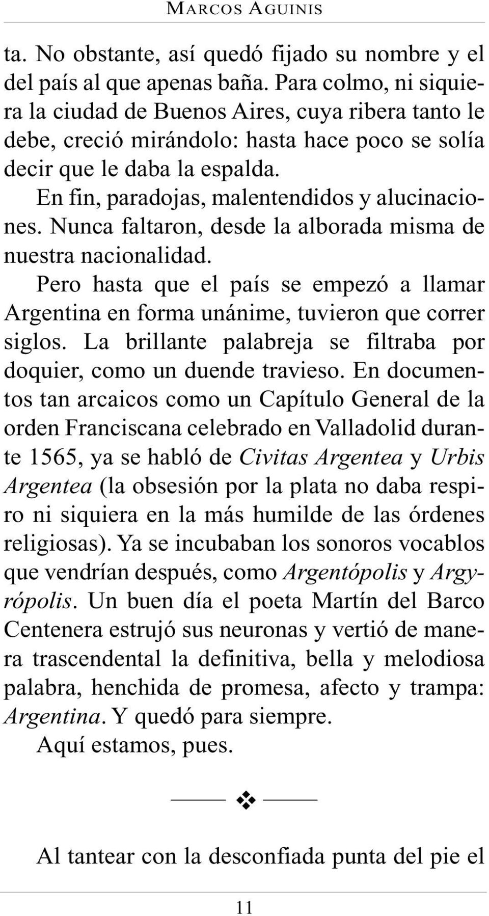 Nunca faltaron, desde la alborada misma de nuestra nacionalidad. Pero hasta que el país se empezó a llamar Argentina en forma unánime, tuvieron que correr siglos.