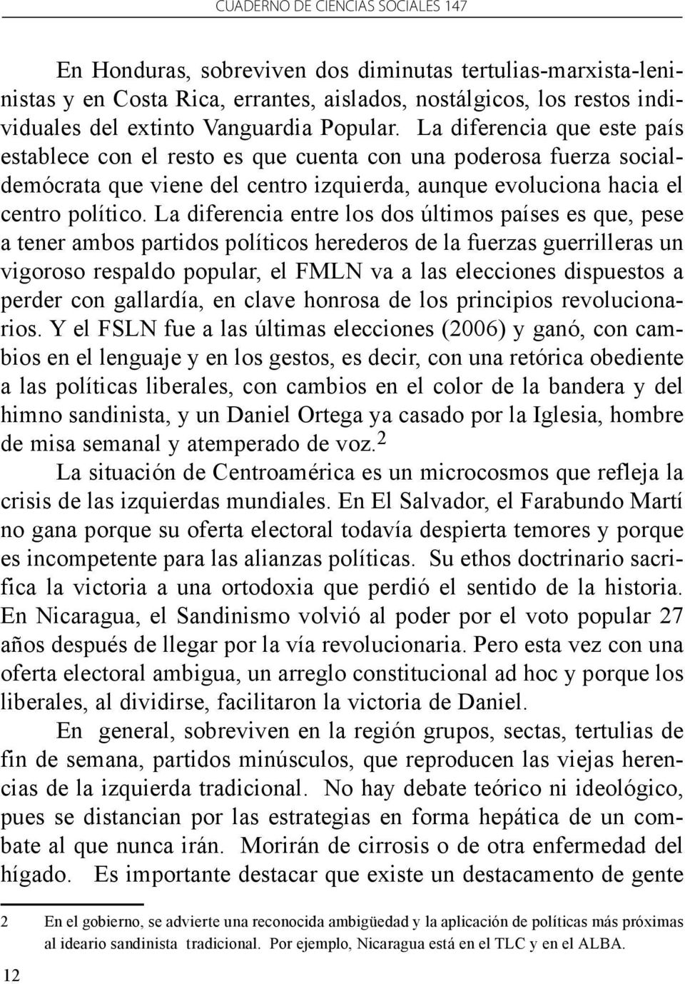 La diferencia entre los dos últimos países es que, pese a tener ambos partidos políticos herederos de la fuerzas guerrilleras un vigoroso respaldo popular, el FMLN va a las elecciones dispuestos a