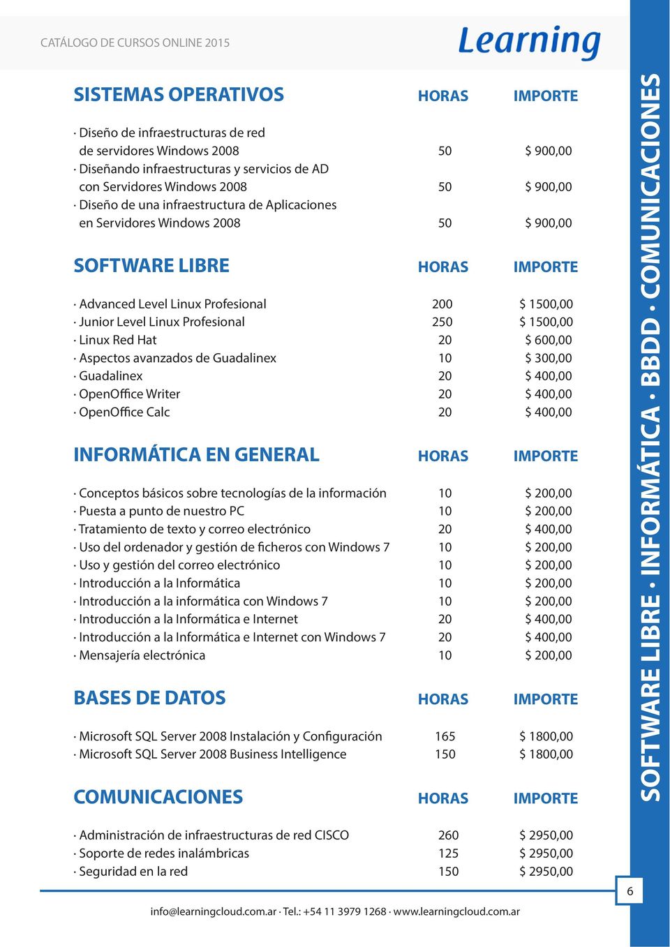 Linux Red Hat 20 $ 600,00 Aspectos avanzados de Guadalinex 10 $ 300,00 Guadalinex 20 $ 400,00 OpenOffice Writer 20 $ 400,00 OpenOffice Calc 20 $ 400,00 INFORMÁTICA EN GENERAL HORAS IMPORTE Conceptos