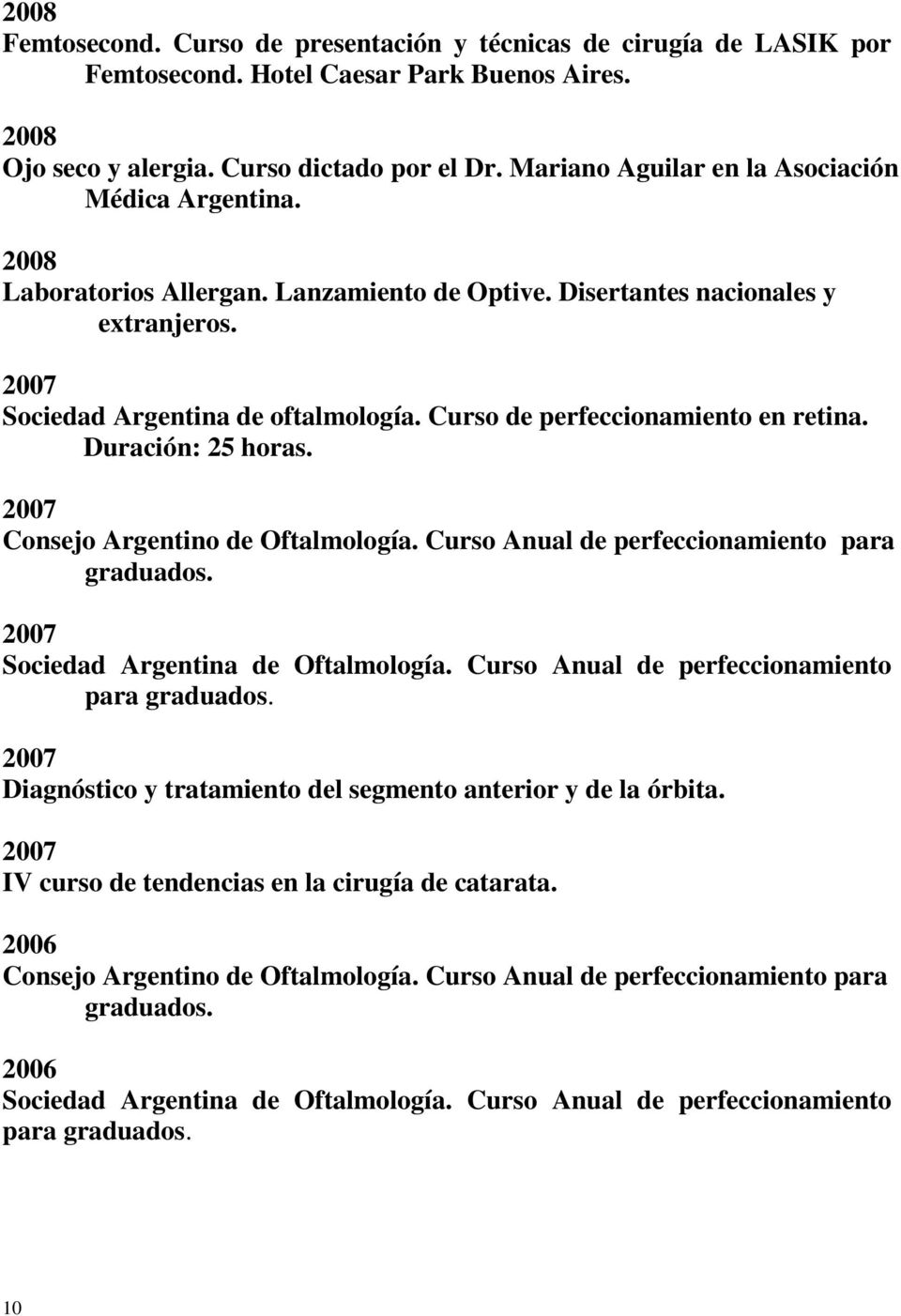 Curso de perfeccionamiento en retina. Duración: 25 horas. 2007 Consejo Argentino de Oftalmología. Curso Anual de perfeccionamiento para 2007 Sociedad Argentina de Oftalmología.