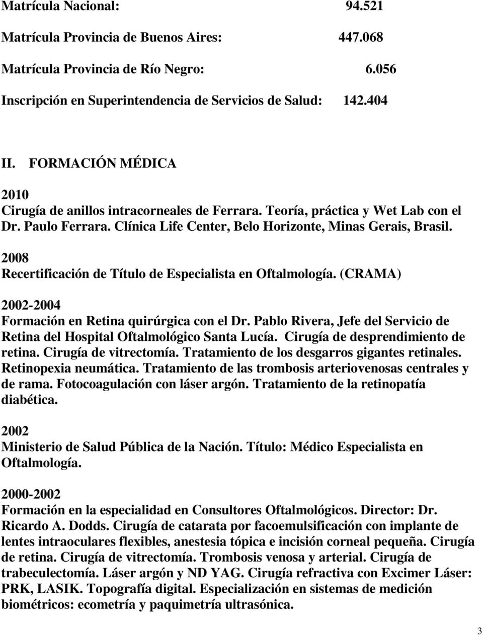 2008 Recertificación de Título de Especialista en Oftalmología. (CRAMA) 2002-2004 Formación en Retina quirúrgica con el Dr.