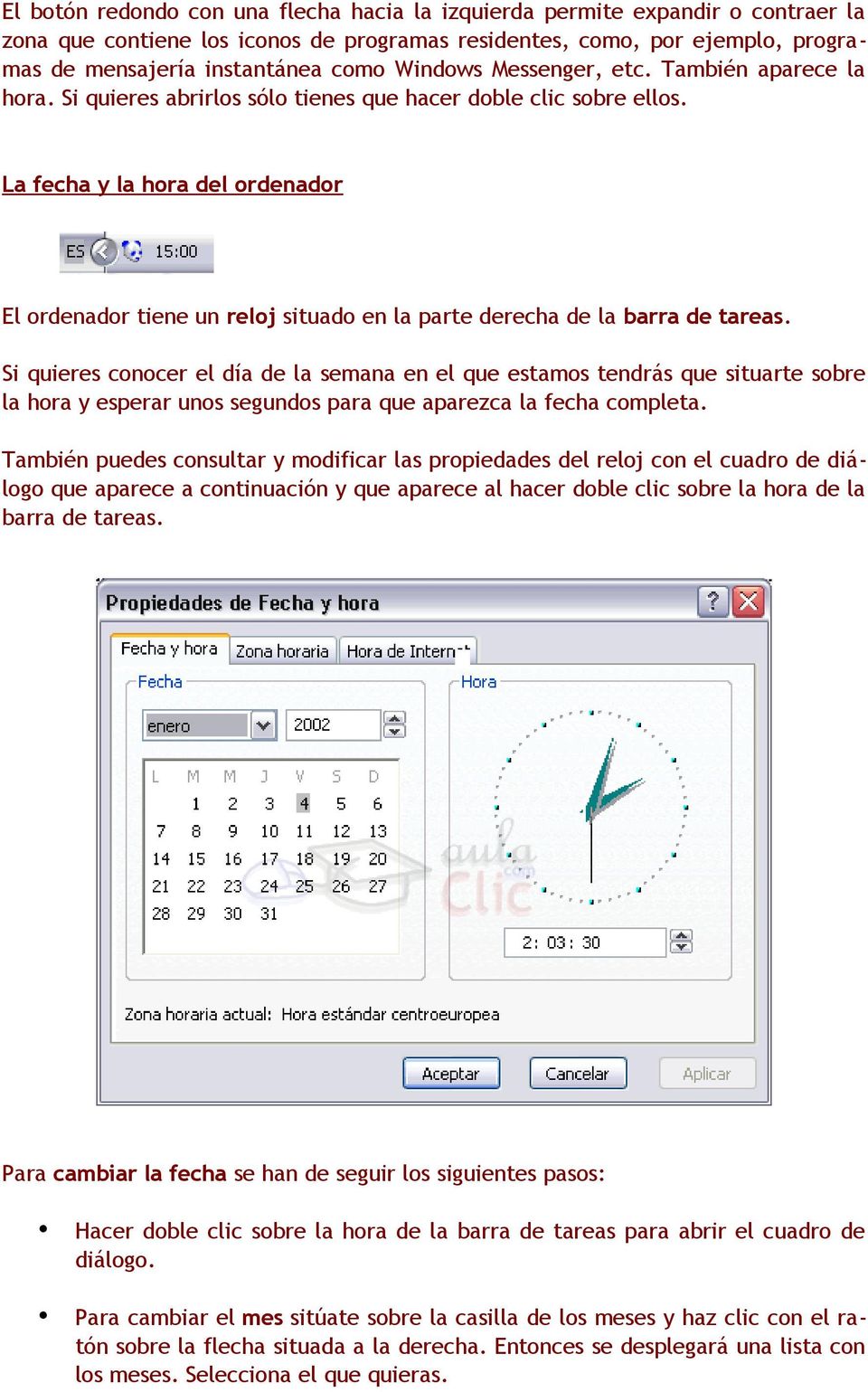 La fecha y la hora del ordenador El ordenador tiene un reloj situado en la parte derecha de la barra de tareas.
