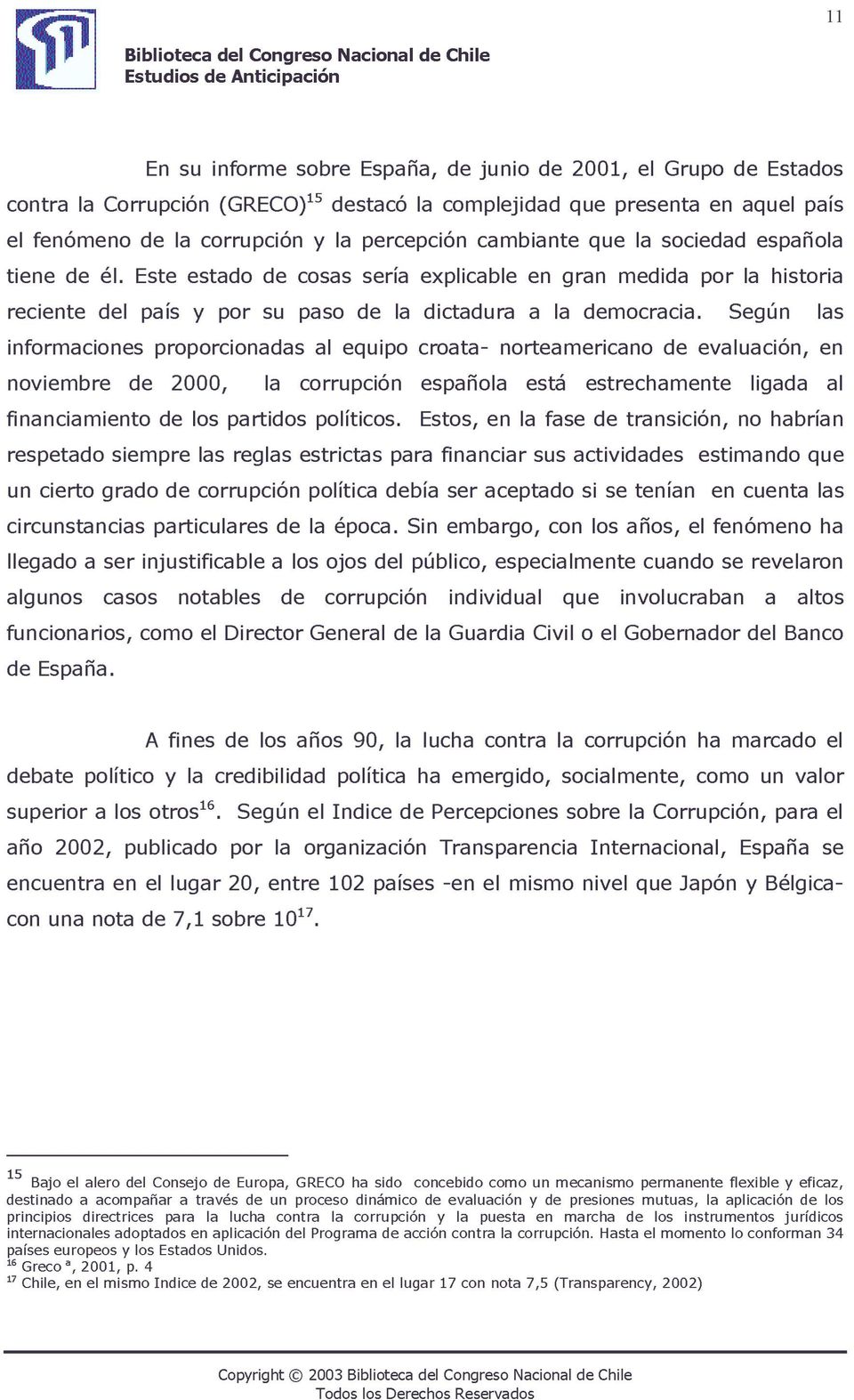 Según las informaciones proporcionadas al equipo croata- norteamericano de evaluación, en noviembre de 2000, la corrupción española está estrechamente ligada al financiamiento de los partidos