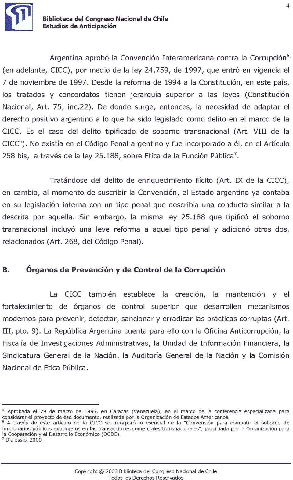 De donde surge, entonces, la necesidad de adaptar el derecho positivo argentino a lo que ha sido legislado como delito en el marco de la CICC.