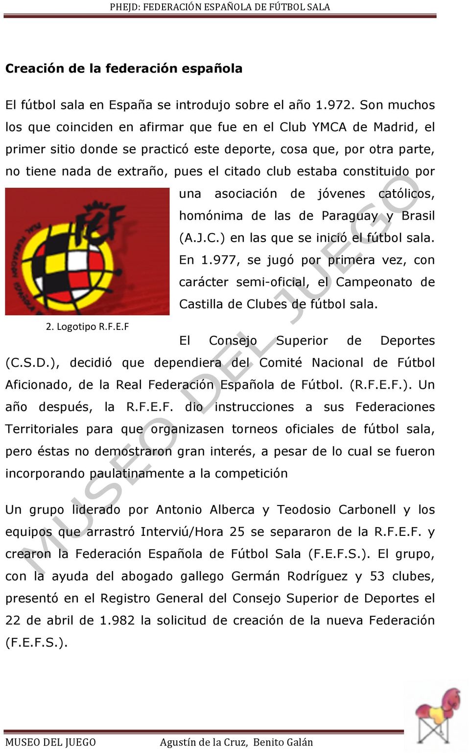 estaba constituido por una asociación de jóvenes católicos, homónima de las de Paraguay y Brasil (A.J.C.) en las que se inició el fútbol sala. En 1.