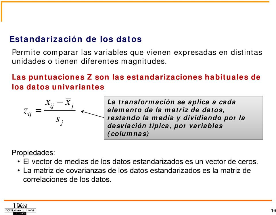 elemento de la matriz de datos, restando la media y dividiendo por la desviación típica, por variables (columnas) Propiedades: El vector de