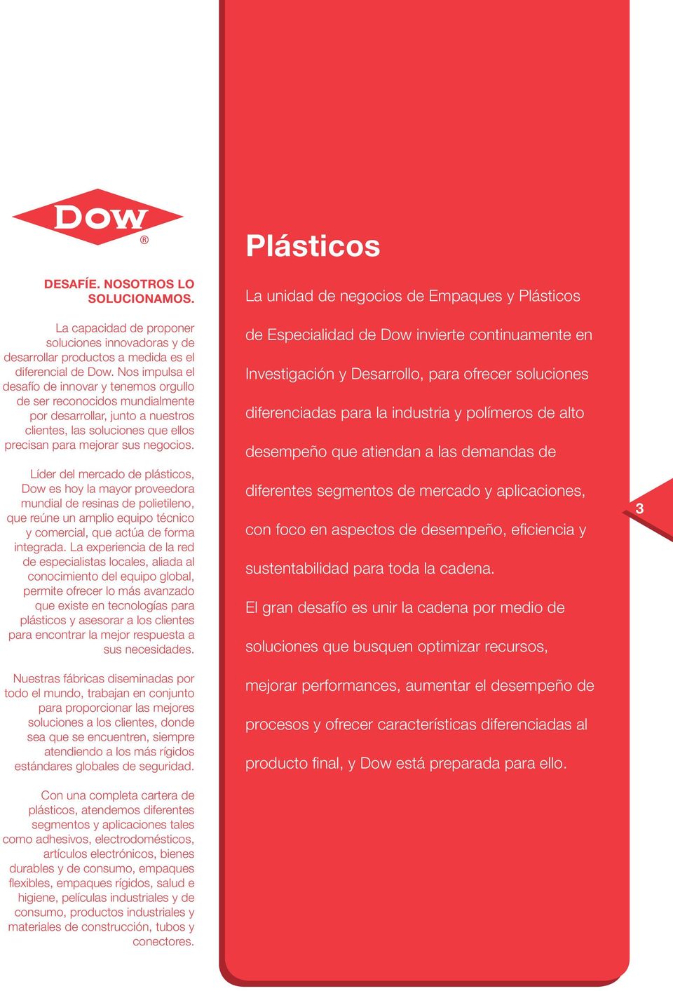 Líder del mercado de plásticos, Dow es hoy la mayor proveedora mundial de resinas de polietileno, que reúne un amplio equipo técnico y comercial, que actúa de forma integrada.