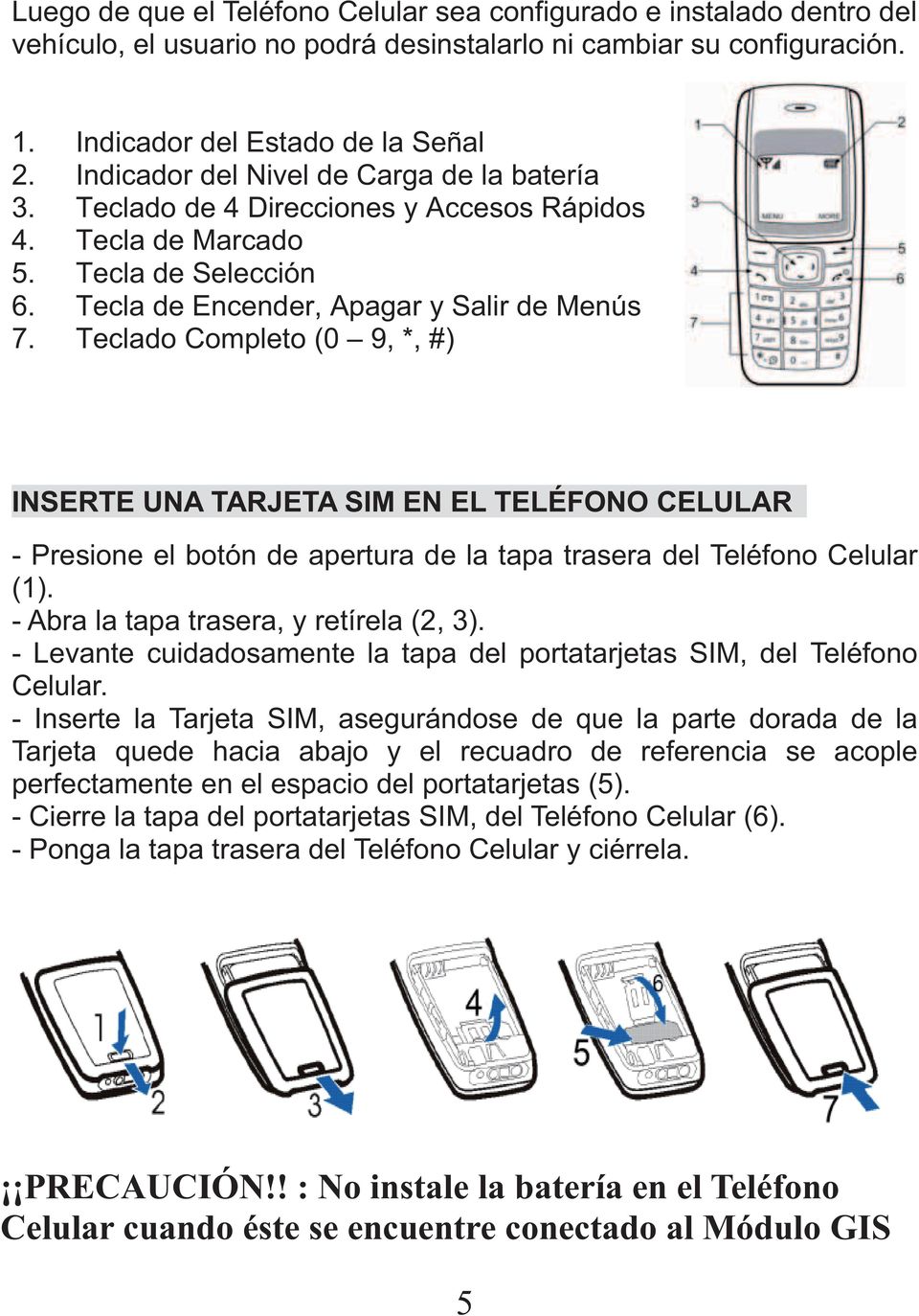 Teclado Completo (0 9, *, #) INSERTE UNA TARJETA SIM EN EL TELÉFONO CELULAR - Presione el botón de apertura de la tapa trasera del Teléfono Celular (1). - Abra la tapa trasera, y retírela (2, 3).
