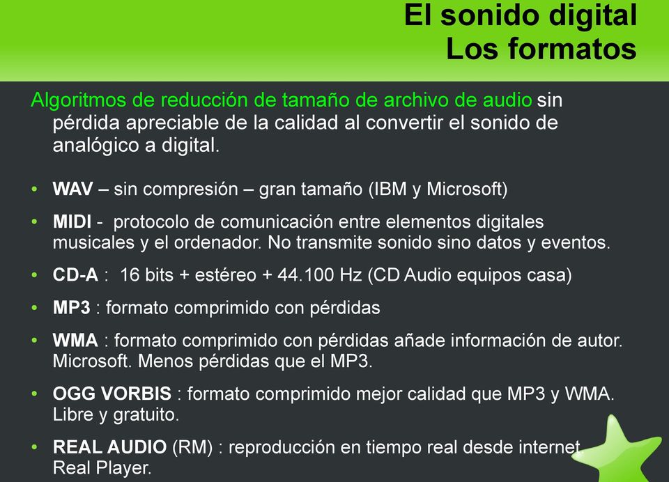 CD-A : 16 bits + estéreo + 44.100 Hz (CD Audio equipos casa) MP3 : formato comprimido con pérdidas WMA : formato comprimido con pérdidas añade información de autor. Microsoft.