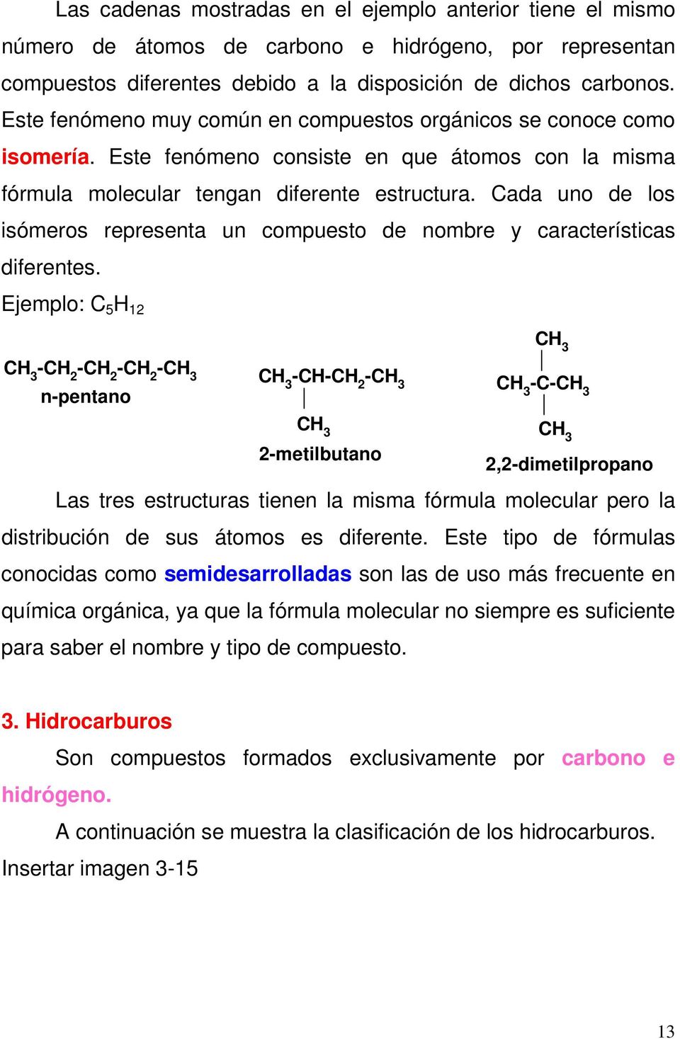 Cada uno de los isómeros representa un compuesto de nombre y características diferentes.