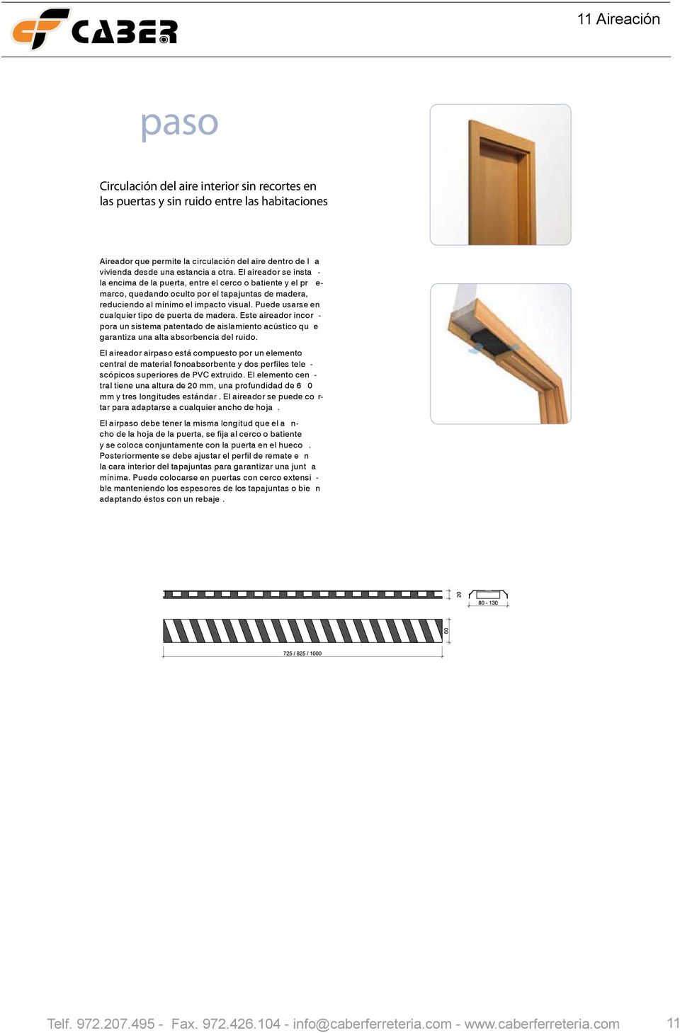 Puede usarse en cualquier tipo de puerta de madera. Este aireador incor - pora un sistema patentado de aislamiento acústico qu e garantiza una alta absorbencia del ruido.
