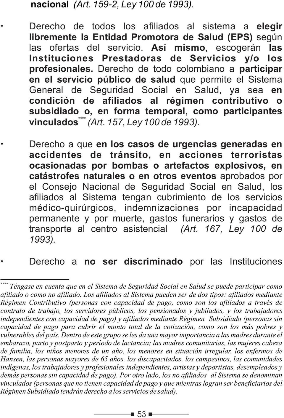 Derecho de todo colombiano a participar en el servicio público de salud que permite el Sistema General de Seguridad Social en Salud, ya sea en condición de afiliados al régimen contributivo o