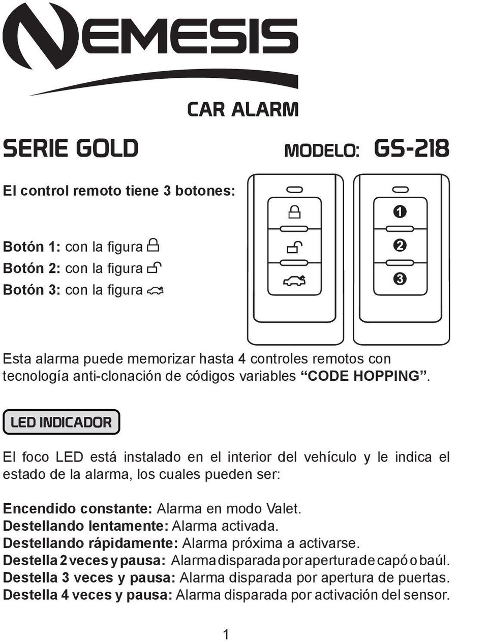 LED INDICADOR El foco LED está instalado en el interior del vehículo y le indica el estado de la alarma, los cuales pueden ser: Encendido constante: Alarma en modo Valet.