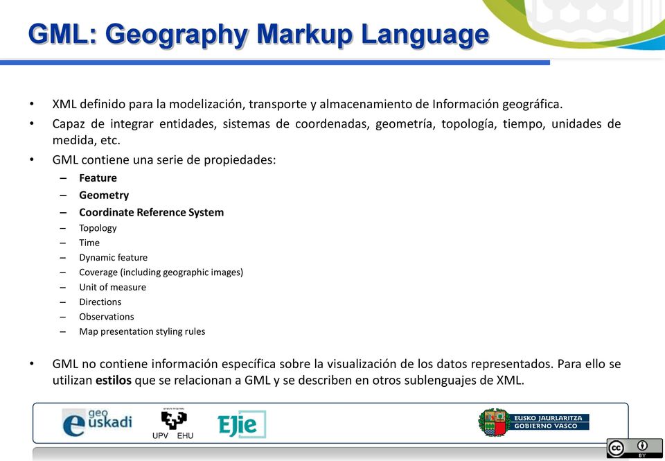 GML contiene una serie de propiedades: Feature Geometry Coordinate Reference System Topology Time Dynamic feature Coverage (including geographic images) Unit of