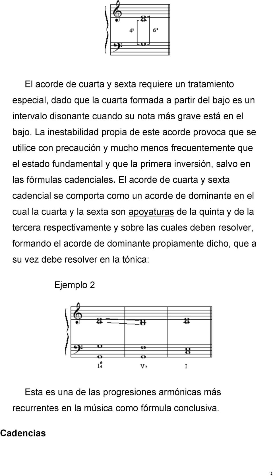 El acorde de cuarta y sexta cadencial se comporta como un acorde de dominante en el cual la cuarta y la sexta son apoyaturas de la quinta y de la tercera respectivamente y sobre las cuales deben