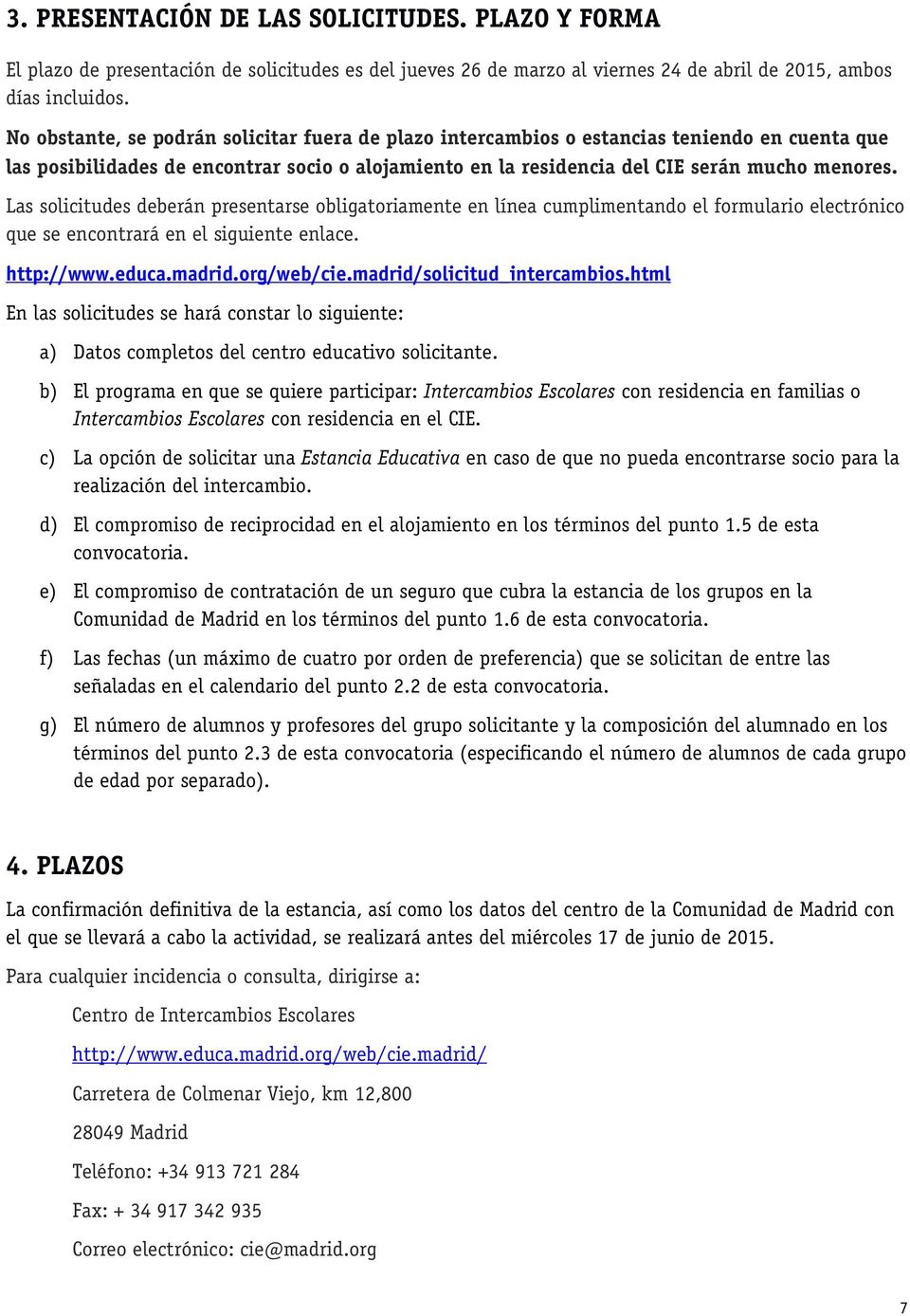 Las solicitudes deberán presentarse obligatoriamente en línea cumplimentando el formulario electrónico que se encontrará en el siguiente enlace. http://www.educa.madrid.org/web/cie.