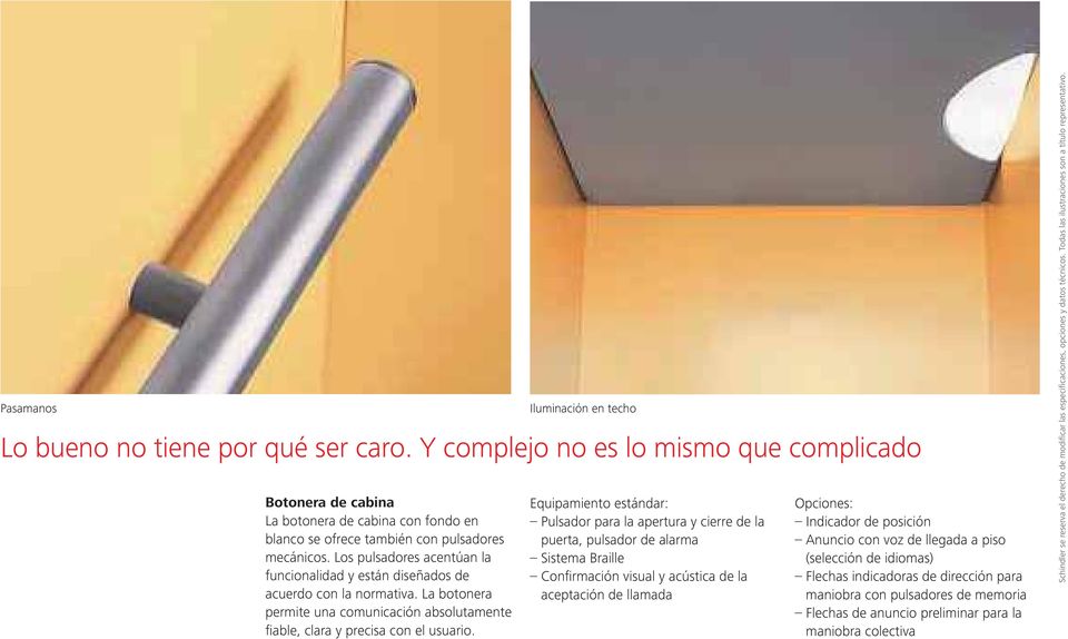 Iluminación en techo Equipamiento estándar: Pulsador para la apertura y cierre de la puerta, pulsador de alarma Sistema Braille Confi rmación visual y acústica de la aceptación de llamada