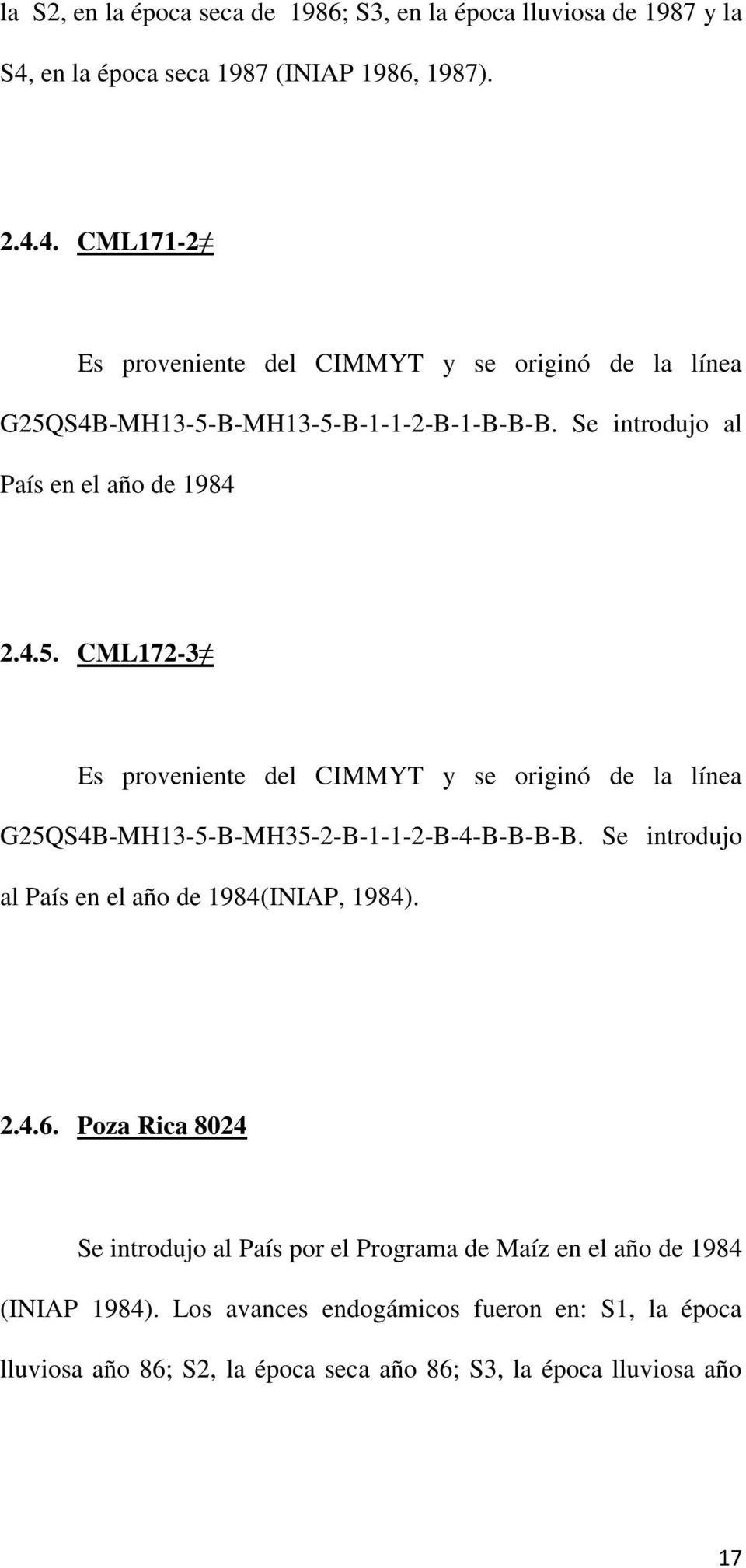 Se introdujo al País en el año de 1984 2.4.5. CML172-3 Es proveniente del CIMMYT y se originó de la línea G25QS4B-MH13-5-B-MH35-2-B-1-1-2-B-4-B-B-B-B.