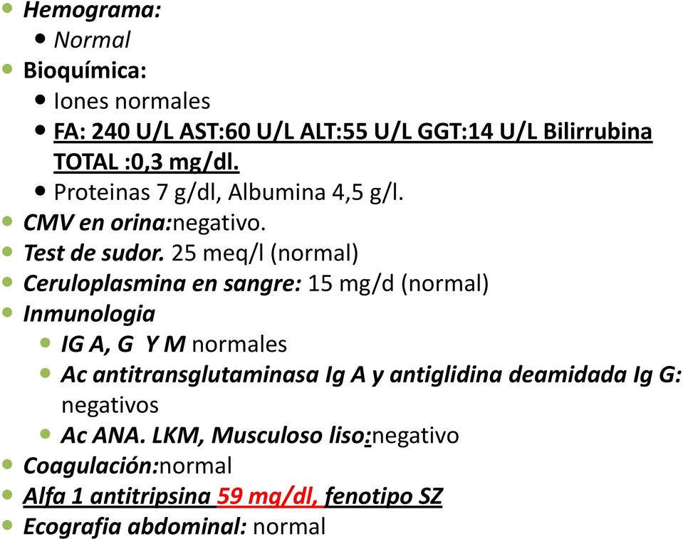 25 meq/l (normal) Ceruloplasmina en sangre: 15 mg/d (normal) Inmunologia IG A, G Y M normales Ac antitransglutaminasa Ig