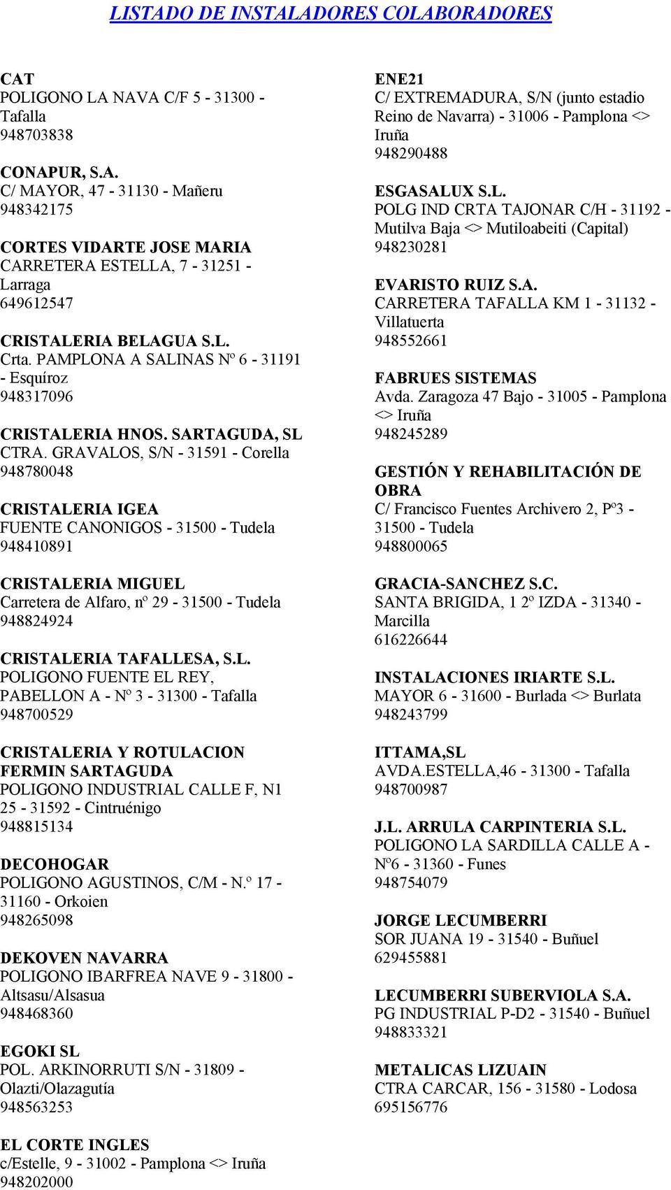 GRAVALOS, S/N - 31591 - Corella 948780048 CRISTALERIA IGEA FUENTE CANONIGOS - 31500 - Tudela 948410891 CRISTALERIA MIGUEL Carretera de Alfaro, nº 29-31500 - Tudela 948824924 CRISTALERIA TAFALLESA, S.