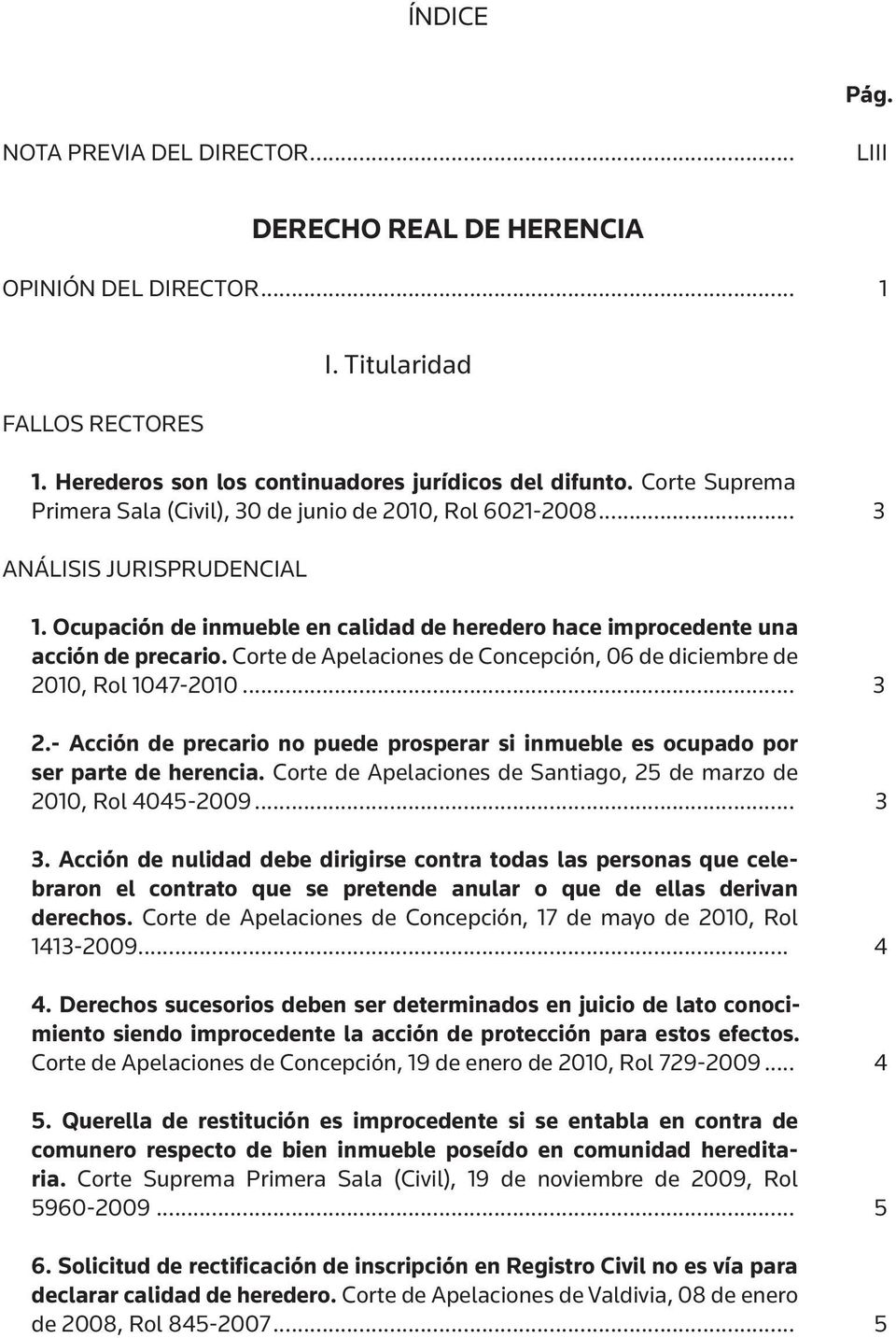 Corte de Apelaciones de Concepción, 06 de diciembre de 2010, Rol 1047-2010... 3 2.- Acción de precario no puede prosperar si inmueble es ocupado por ser parte de herencia.