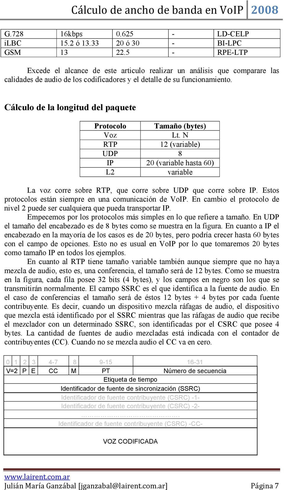 Cálculo de la longitud del paquete Protocolo Tamaño (bytes) Voz Lt. N RTP 12 (variable) UDP 8 IP 20 (variable hasta 60) L2 variable La voz corre sobre RTP, que corre sobre UDP que corre sobre IP.