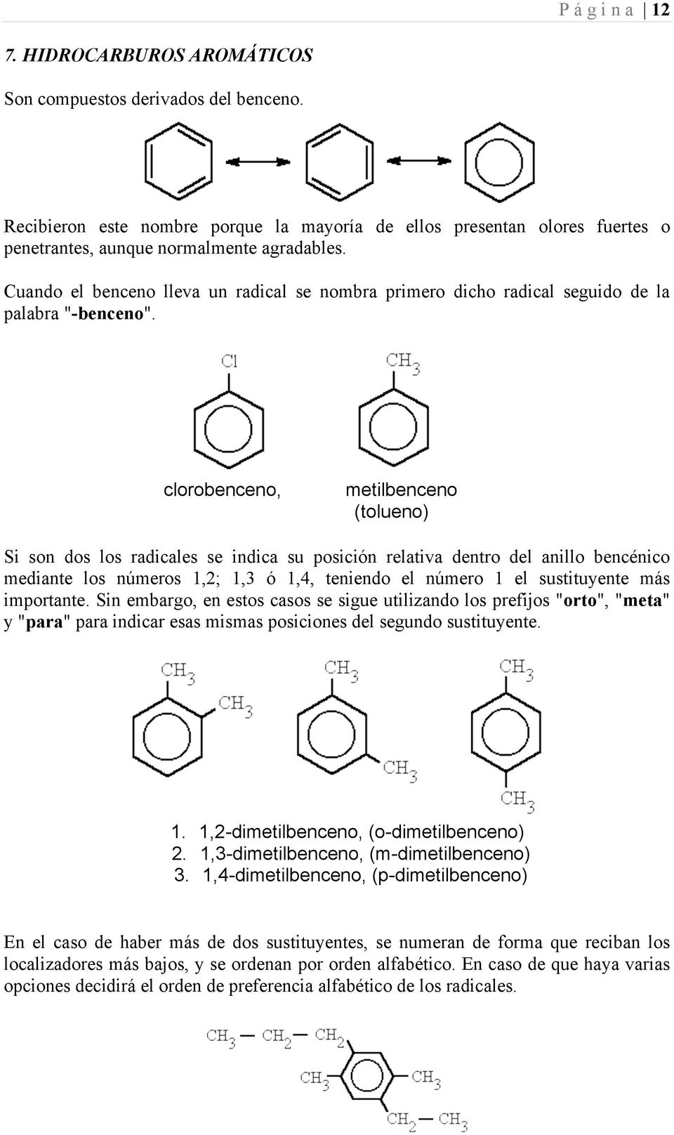 clorobenceno, metilbenceno (tolueno) Si son dos los radicales se indica su posición relativa dentro del anillo bencénico mediante los números 1,2; 1,3 ó 1,4, teniendo el número 1 el sustituyente más