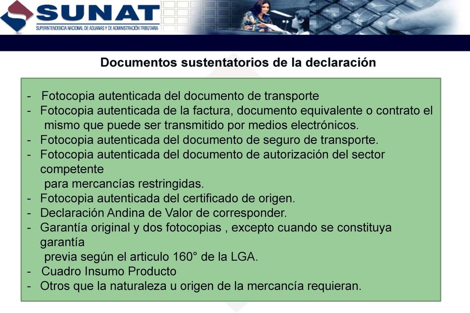 - Fotocopia autenticada del documento de autorización del sector competente para mercancías restringidas. - Fotocopia autenticada del certificado de origen.